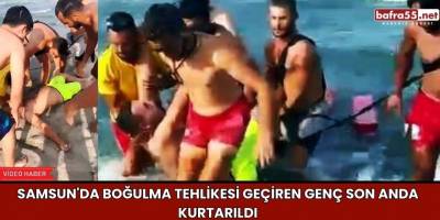 Samsun'da Boğulma Tehlikesi Geçiren Genç Son Anda Kurtarıldı