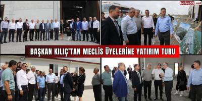 BAŞKAN KILIÇ’TAN MECLİS ÜYELERİNE YATIRIM TURU
