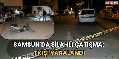 Samsun'da Silahlı Çatışma: 1 Kişi Yaralandı