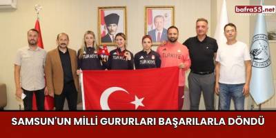 Samsun'un milli gururları başarılarla döndü