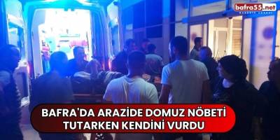 Bafra'da arazide domuz nöbeti tutarken kendini vurdu