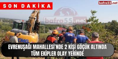Bafra Evrenuşağı Mahallesi’nde 2 kişi göçük altında kaldı