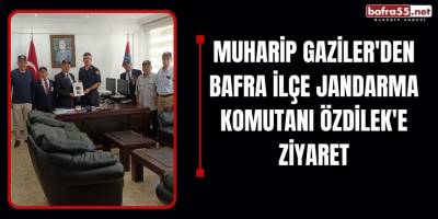 Muharip Gaziler'den Bafra İlçe Jandarma Komutanı Özdilek'e Ziyaret