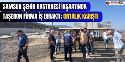 Samsun Şehir Hastanesi İnşaatında Taşeron Firma İş Bıraktı; Ortalık Karıştı