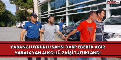 Yabancı uyruklu şahsı darp ederek ağır yaralayan alkollü 2 kişi tutuklandı