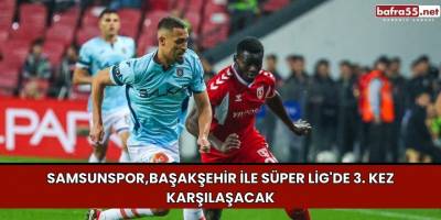 Samsunspor,Başakşehir ile Süper Lig'de 3. Kez Karşılaşacak