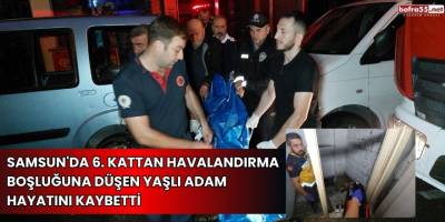 Samsun'da 6. kattan düşen yaşlı adam hayatını kaybetti