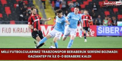 Trabzonspor Beraberlik Serisini Bozmadı: Gaziantep FK ile 0-0 Berabere Kaldı