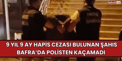 9 yıl 9 ay hapis cezası bulunan şahıs Bafra’da polisten kaçamadı