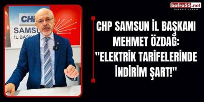 CHP Samsun İl Başkanı Mehmet Özdağ: "Elektrik Tarifelerinde İndirim Şart!"