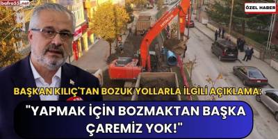Başkan Kılıç'tan Bozuk Yollarla İlgili Açıklama: "Yapmak İçin Bozmaktan Başka Çaremiz Yok!"