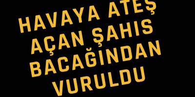 Havaya Ateş Açan Şahıs Bacağından Vuruldu