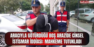 Aracıyla Götürdüğü Boş Arazide Cinsel İstismar İddiası: Mahkeme Tutukladı