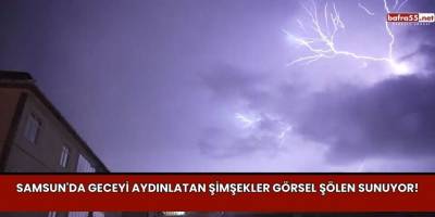 Samsun'da Geceyi Aydınlatan Şimşekler Görsel Şölen Sunuyor!