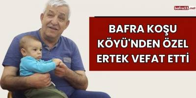 Bafra Koşu Köyü'nden Özel Ertek Vefat Etti