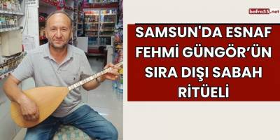 Samsun'da Esnaf Fehmi Güngör’ün Sıra Dışı Sabah Ritüeli