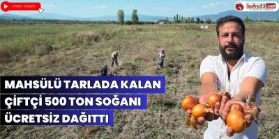 Mahsülü tarlada kalan çiftçi 500 ton soğanı ücretsiz dağıttı