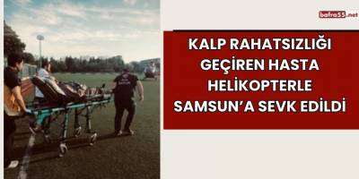 Kalp Rahatsızlığı Geçiren Hasta Helikopterle Samsun’a Sevk Edildi