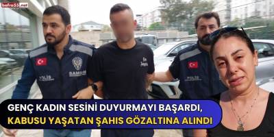 Genç kadın sesini duyurmayı başardı, kabusu yaştan şahıs gözaltına alındı