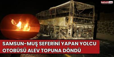 Samsun-Muş seferini yapan yolcu otobüsü alev topuna döndü