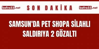 Samsun'da pet shopa silahlı saldırıya 2 gözaltı