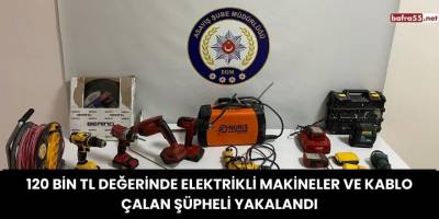 120 Bin TL Değerinde Elektrikli Makineler ve Kablo Çalan Şüpheli Yakalandı
