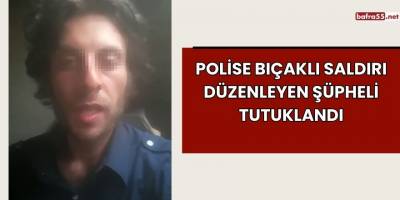 Polise Bıçaklı Saldırı Düzenleyen Şüpheli Tutuklandı