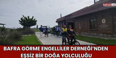 Bafra Görme Engelliler Derneği’nden Eşsiz Bir Doğa Yolculuğu