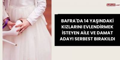 Bafra'da 14 Yaşındaki Kızlarını Evlendirmek İsteyen Aile ve Damat Adayı Serbest Bırakıldı
