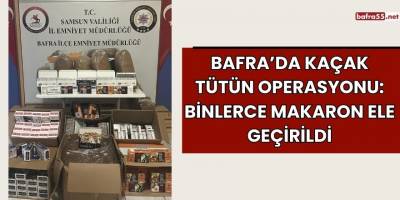 Bafra’da Kaçak Tütün Operasyonu: Binlerce Makaron Ele Geçirildi