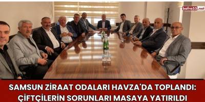 Samsun Ziraat Odaları Havza'da Toplandı: Çiftçilerin Sorunları Masaya Yatırıldı