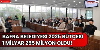 Bafra Belediyesi 2025 Bütçesi 1 Milyar 255 Milyon Oldu!