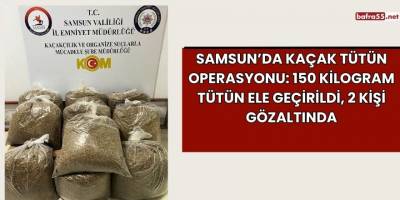 Samsun’da Kaçak Tütün Operasyonu: 150 Kilogram Tütün Ele Geçirildi, 2 Kişi Gözaltında