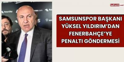 Samsunspor Başkanı Yüksel Yıldırım’dan Fenerbahçe’ye Penaltı Göndermesi