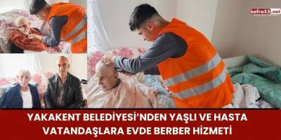 Yakakent Belediyesi’nden Yaşlı ve Hasta Vatandaşlara Evde Berber Hizmeti