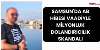 Samsun'da AB Hibesi Vaadiyle Milyonluk Dolandırıcılık Skandalı