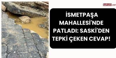 İsmetpaşa Mahallesi'nde Patladı: SASKİ'den Tepki Çeken Cevap!