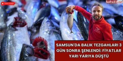 Samsun'da Balık Tezgahları 3 Gün Sonra Şenlendi: Fiyatlar Yarı Yarıya Düştü