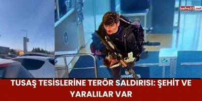 TUSAŞ Tesislerine Terör Saldırısı: Şehit ve Yaralılar Var