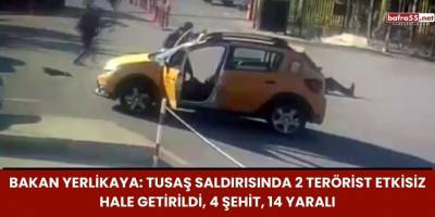 Bakan Yerlikaya: TUSAŞ Saldırısında 2 Terörist Etkisiz Hale Getirildi, 4 Şehit, 14 Yaralı