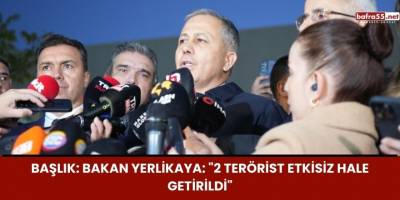 Başlık: Bakan Yerlikaya: "2 Terörist Etkisiz Hale Getirildi"