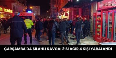 Çarşamba'da Silahlı Kavga: 2’si Ağır 4 Kişi Yaralandı