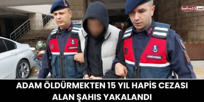 Adam Öldürmekten 15 Yıl Hapis Cezası Alan Şahıs Yakalandı