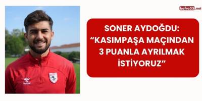 Soner Aydoğdu: “Kasımpaşa Maçından 3 Puanla Ayrılmak İstiyoruz”