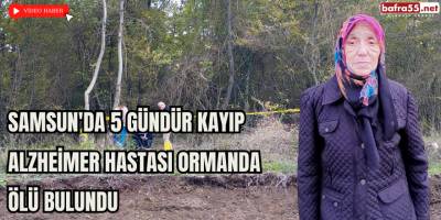 Samsun'da 5 Gündür Kayıp Alzheimer Hastası Ormanda Ölü Bulundu