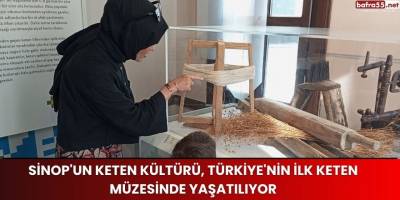 Sinop'un keten kültürü, Türkiye'nin ilk keten müzesinde yaşatılıyor