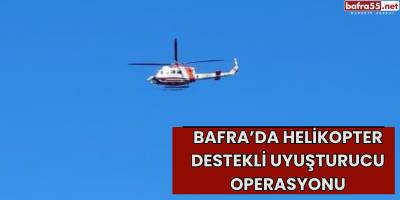 Bafra’da Helikopter Destekli Uyuşturucu Operasyonu