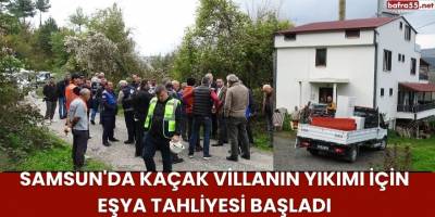 Samsun'da Kaçak Villanın Yıkımı İçin Eşya Tahliyesi Başladı