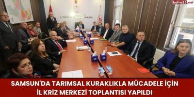 Samsun'da Tarımsal Kuraklıkla Mücadele İçin İl Kriz Merkezi Toplantısı Yapıldı