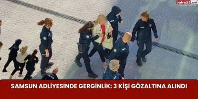 Samsun Adliyesinde Gerginlik: 3 Kişi Gözaltına Alındı